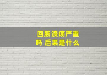 回肠溃疡严重吗 后果是什么